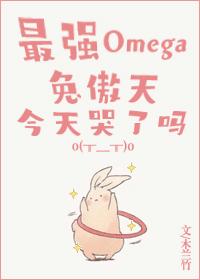 最强Omega兔傲天今天哭了吗